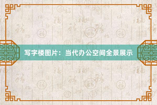 写字楼图片：当代办公空间全景展示