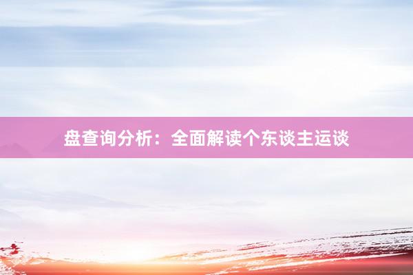 盘查询分析：全面解读个东谈主运谈