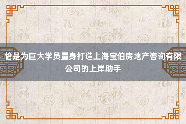 恰是为巨大学员量身打造上海宝伯房地产咨询有限公司的上岸助手